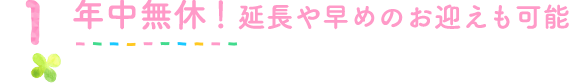 1年中無休!延長や早めのお迎えも可能