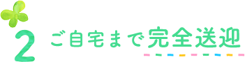 2ご自宅まで完全送迎