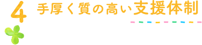 4手厚く質の高い支援体制