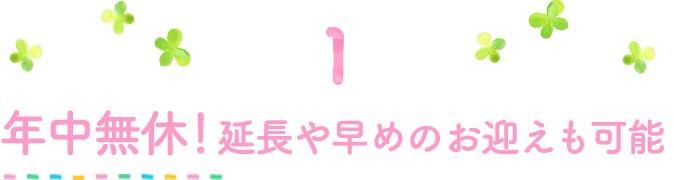 1年中無休!延長や早めのお迎えも可能