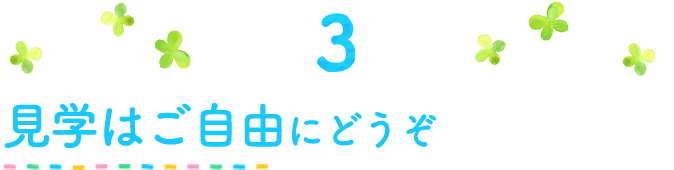 3見学はご自由にどうぞ