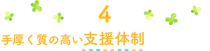 4手厚く質の高い支援体制
